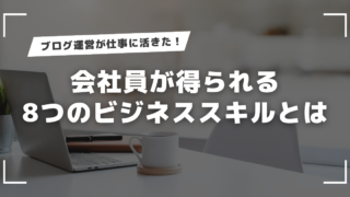 ブログ運営が仕事に活きた！会社員が得られる8つのビジネススキルとは