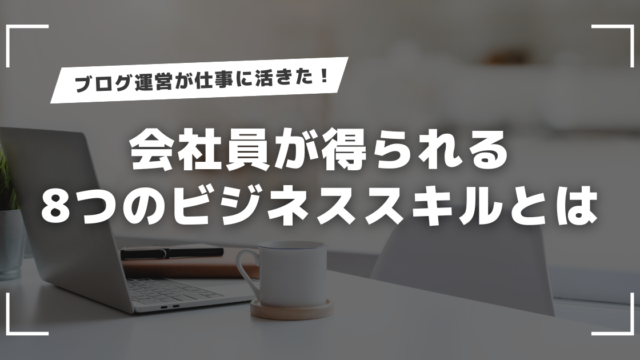 ブログ運営が仕事に活きた！会社員が得られる8つのビジネススキルとは