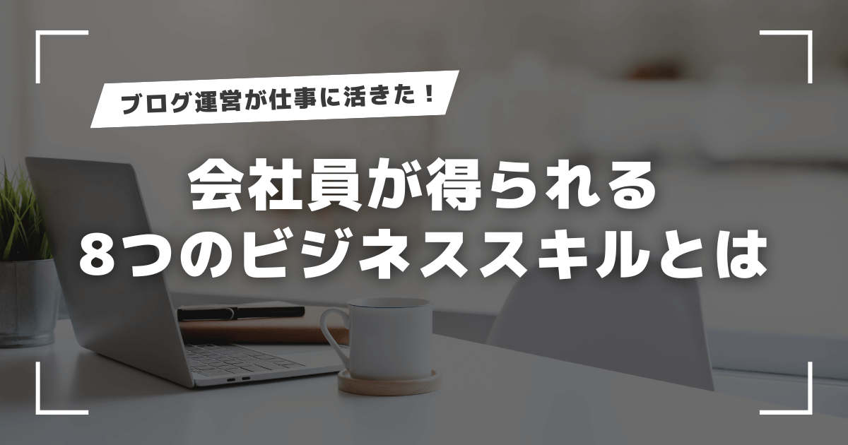 ブログ運営が仕事に活きた！会社員が得られる8つのビジネススキルとは