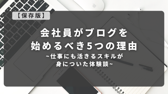 【保存版】会社員がブログを始めるべき5つの理由｜仕事にも活きるスキルが身についた体験談