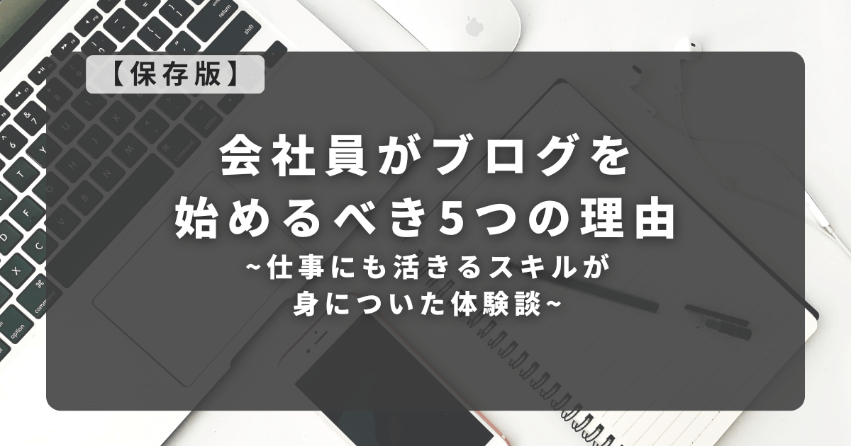 【保存版】会社員がブログを始めるべき5つの理由｜仕事にも活きるスキルが身についた体験談